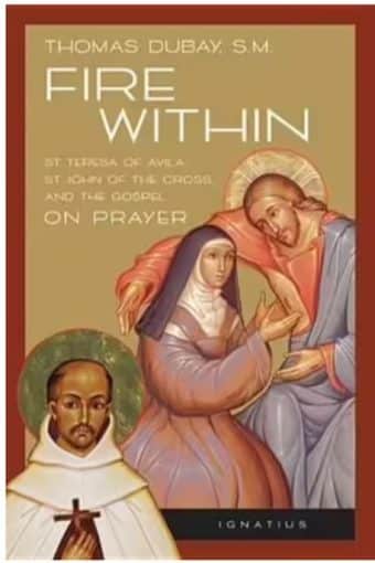 St. Teresa of Avila, St. John of the Cross, and the Gospel on Prayer:  Fire Within