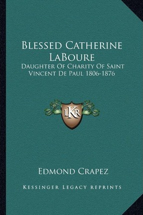 Blessed Catherine Laboure: Daughter of Charity of Saint Vincent De Paul 1806-1876