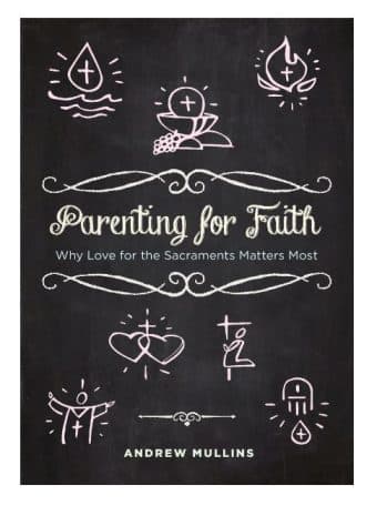 Parenting for Faith:  Why Love for the Sacraments Matters Most